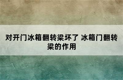 对开门冰箱翻转梁坏了 冰箱门翻转梁的作用